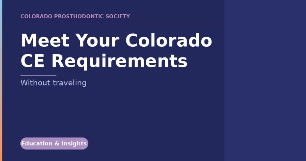 Colorado Prosthodontic Society banner announcing 'Meet Your Colorado CE Requirements Without traveling' with an Education & Insights tag.